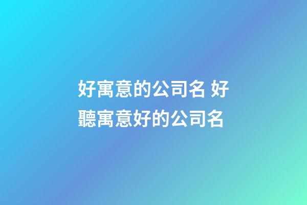 好寓意的公司名 好聽寓意好的公司名-第1張-公司起名-玄機派